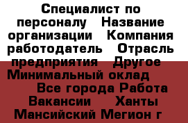 Специалист по персоналу › Название организации ­ Компания-работодатель › Отрасль предприятия ­ Другое › Минимальный оклад ­ 19 000 - Все города Работа » Вакансии   . Ханты-Мансийский,Мегион г.